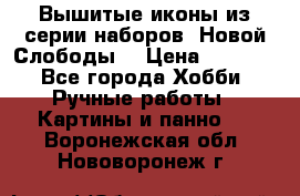 Вышитые иконы из серии наборов “Новой Слободы“ › Цена ­ 5 000 - Все города Хобби. Ручные работы » Картины и панно   . Воронежская обл.,Нововоронеж г.